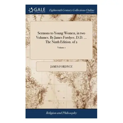 "Sermons to Young Women, in Two Volumes. by James Fordyce, D.D. ... the Ninth Edition. of 2; Vol