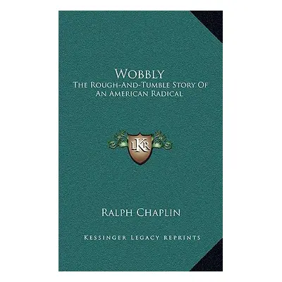 "Wobbly: The Rough-And-Tumble Story Of An American Radical" - "" ("Chaplin Ralph")