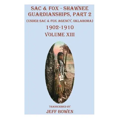 "Sac & Fox - Shawnee Guardianships, Part 2: (Under Sac & Fox Agency, Oklahoma) 1902-1910 Volume 