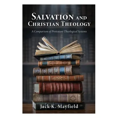 "Salvation and Christian Theology: A Comparison of Protestant Theological Systems" - "" ("Mayfie