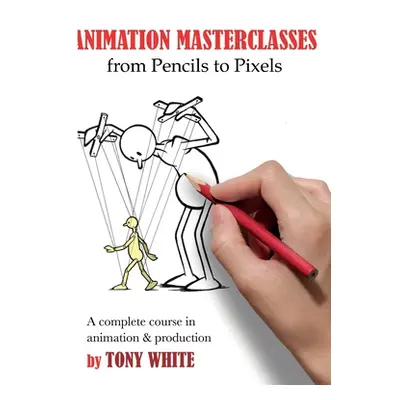 "Animation Masterclasses: From Pencils to Pixels: A Complete Course in Animation & Production" -