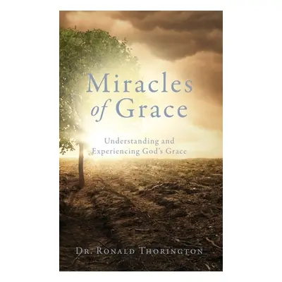 "Miracles of Grace: Understanding and Experiencing God's Grace" - "" ("Thorington Ronald")