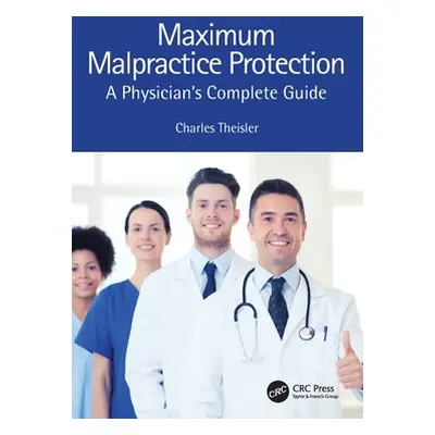 "Maximum Malpractice Protection: A Physician's Complete Guide" - "" ("Theisler Charles")