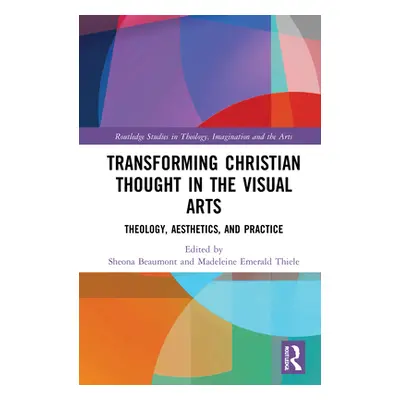 "Transforming Christian Thought in the Visual Arts: Theology, Aesthetics, and Practice" - "" ("B