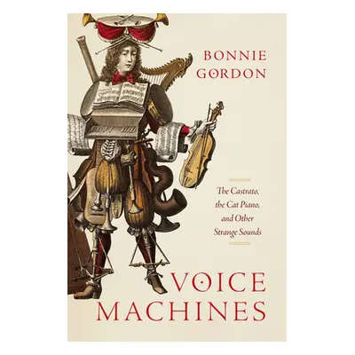 "Voice Machines: The Castrato, the Cat Piano, and Other Strange Sounds" - "" ("Gordon Bonnie")