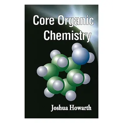 "Core Organic Chemistry" - "" ("Howarth Joshua")