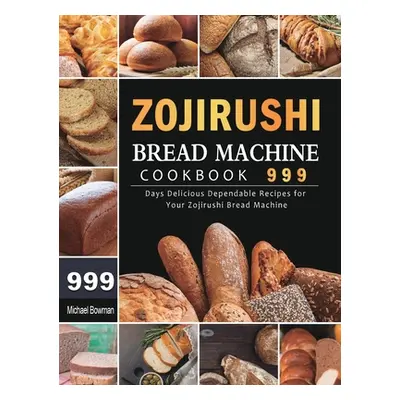 "Zojirushi Bread Machine Cookbook 999: 999 Days Delicious Dependable Recipes for Your Zojirushi 