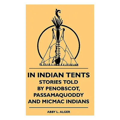 "In Indian Tents - Stories Told by Penobscot, Passamaquoddy and Micmac Indians" - "" ("Alger Abb