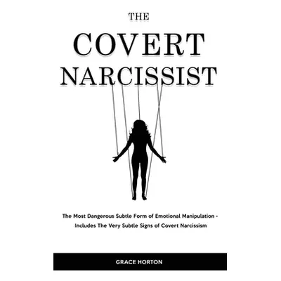 "The Covert Narcissist: The Most Dangerous Subtle Form of Emotional Manipulation - Includes The 