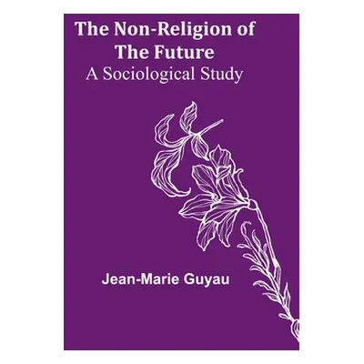 "The Non-religion of the Future: A Sociological Study" - "" ("Guyau Jean-Marie")