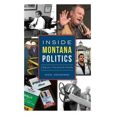 "Inside Montana Politics: A Reporter's View from the Trenches" - "" ("Dennison Mike")