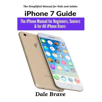 "iPhone 7 Guide: The iPhone Manual for Beginners, Seniors & for All iPhone Users" - "" ("Brave D