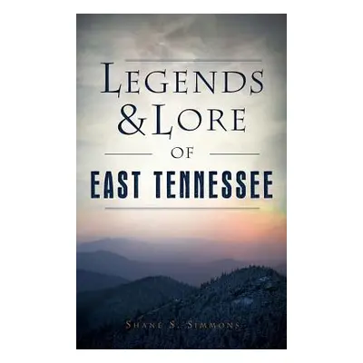 "Legends & Lore of East Tennessee" - "" ("Simmons Shane S.")