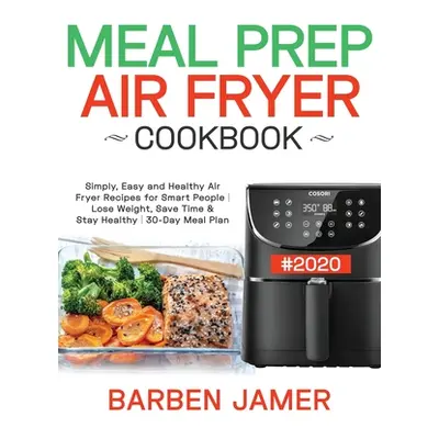 "Meal Prep Air Fryer Cookbook #2020: Simply, Easy and Healthy Air Fryer Recipes for Smart People