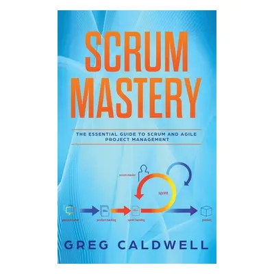 "Scrum: Mastery - The Essential Guide to Scrum and Agile Project Management (Lean Guides with Sc