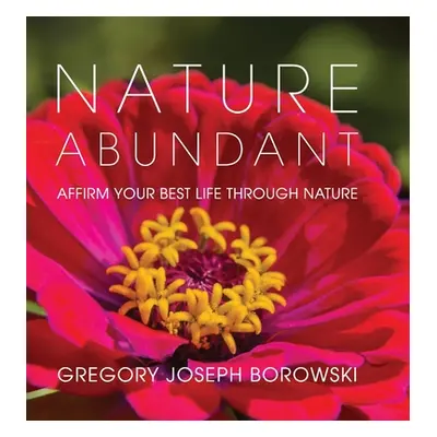 "Nature Abundant: Affirm Your Best Life Through Nature" - "" ("Borowski Gregory Joseph")