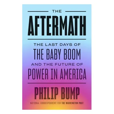 The Aftermath: The Last Days of the Baby Boom and the Future of Power in America (Bump Philip)