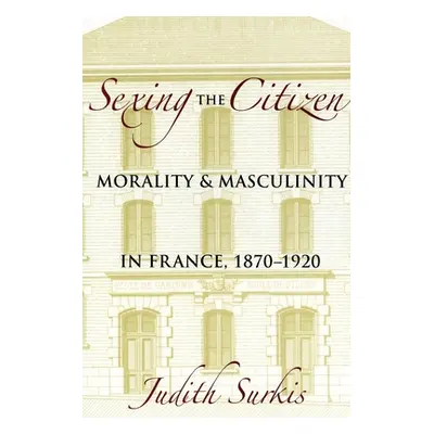 "Sexing the Citizen: Morality and Masculinity in France, 1870-1920" - "" ("Surkis Judith")