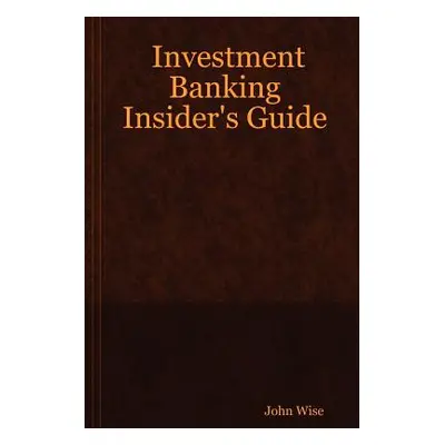 "Investment Banking Insider's Guide" - "" ("Wise John")