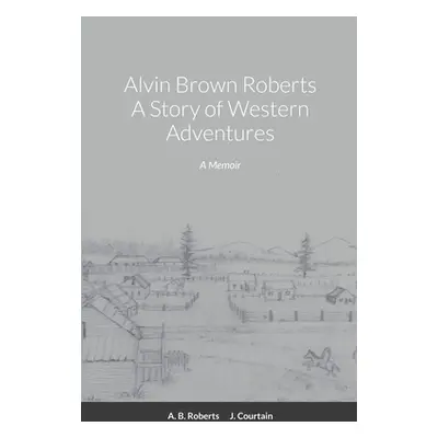 "Alvin Brown Roberts A Story of Western Adventures" - "" ("Roberts Alvin Brown")