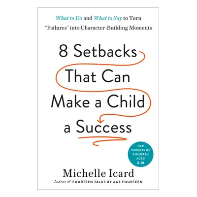 Eight Setbacks That Can Make a Child a Success: What to Do and What to Say to Turn Failures Into