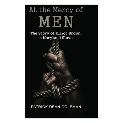 "At the Mercy of Men: The Story of Elliot Brown, a Maryland Slave" - "" ("Coleman Patrick Dean")