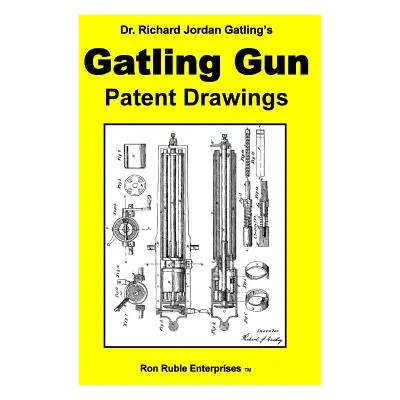 "Dr. Richard Jordan Gatling's GATLING GUN PATENT DRAWINGS" - "" ("Ruble Ron")