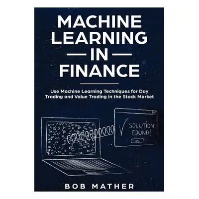 "Machine Learning in Finance: Use Machine Learning Techniques for Day Trading and Value Trading 