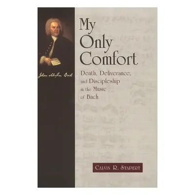 "My Only Comfort: Death, Deliverance, and Discipleship in the Music of Bach" - "" ("Stapert Calv