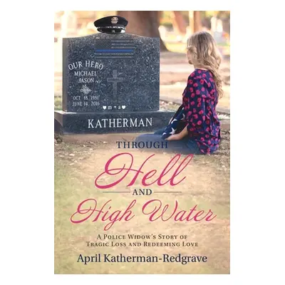 "Through Hell And High Water: A Police Widow's Story Of Tragic Loss And Redeeming Love" - "" ("K