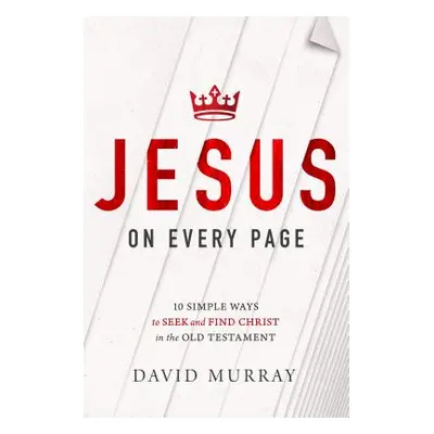 "Jesus on Every Page: 10 Simple Ways to Seek and Find Christ in the Old Testament" - "" ("Murray