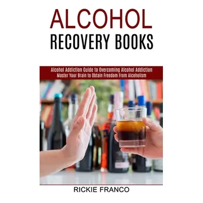 "Alcohol Recovery Books: Master Your Brain to Obtain Freedom From Alcoholism