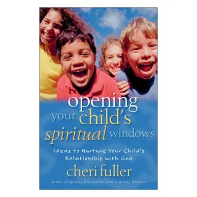 "Opening Your Child's Spiritual Windows: Ideas to Nurture Your Child's Relationship with God" - 