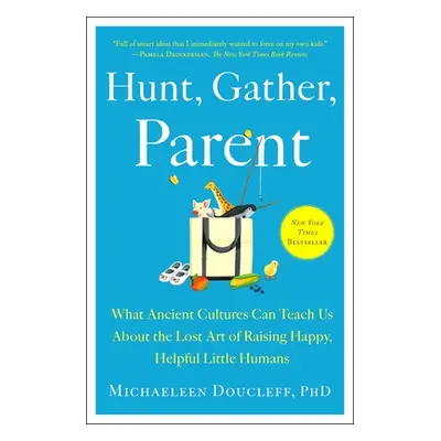 "Hunt, Gather, Parent: What Ancient Cultures Can Teach Us about the Lost Art of Raising Happy, H