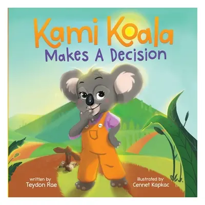 "Kami Koala Makes A Decision: A Decision Making Book for Kids Ages 4-8" - "" ("Rae Teydon")