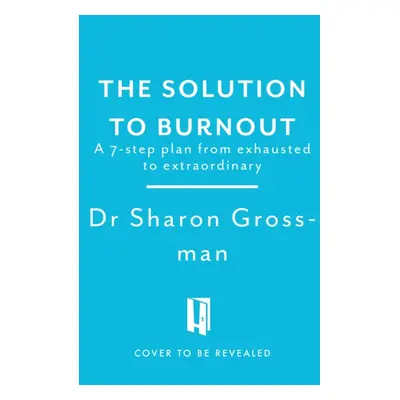 Solution to Burnout - 7 steps from exhausted to extraordinary (Grossman Dr Sharon)