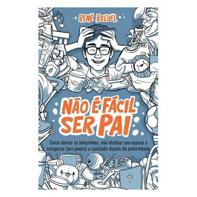 "No fcil ser pai: Como domar os leezinhos, no chatear sua esposa e recuperar (um pouco) a sanid