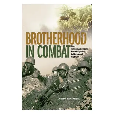 "Brotherhood in Combat: How African Americans Found Equality in Korea and Vietnam" - "" ("Maxwel