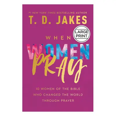 "When Women Pray: 10 Women of the Bible Who Changed the World Through Prayer" - "" ("Jakes T. D.