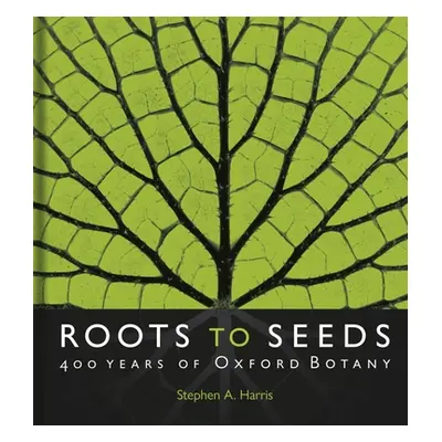 "Roots to Seeds: 400 Years of Oxford Botany" - "" ("Harris Stephen A.")