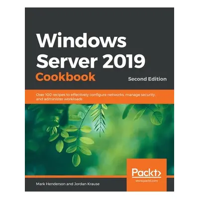 "Windows Server 2019 Cookbookm - Second Edition: Over 100 recipes to effectively configure netwo