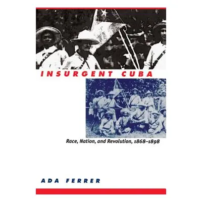 "Insurgent Cuba: Race, Nation, and Revolution, 1868-1898" - "" ("Ferrer Ada")