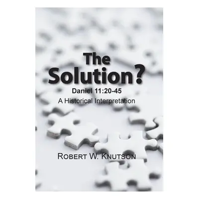 "The Solution?: Daniel 11:20-45 - a Historical Interpretation" - "" ("Knutson Robert W.")