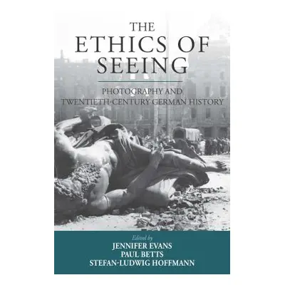 "The Ethics of Seeing: Photography and Twentieth-Century German History" - "" ("Evans Jennifer")