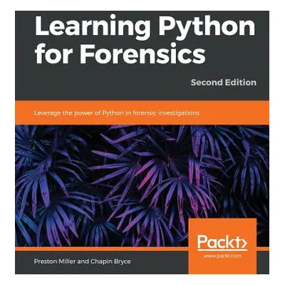 "Learning Python for Forensics -Second Edition" - "" ("Miller Preston")