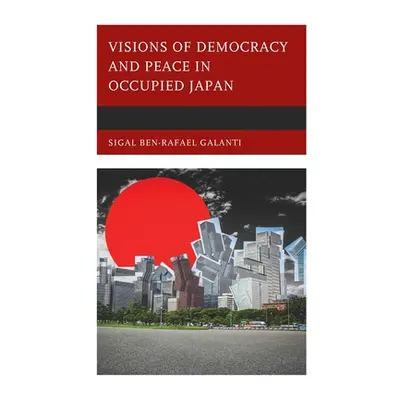 "Visions of Democracy and Peace in Occupied Japan" - "" ("Galanti Sigal Ben-Rafael")