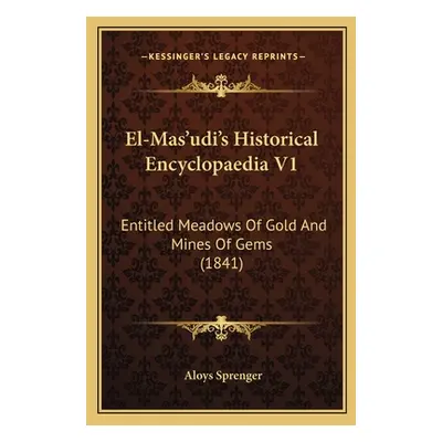 "El-Mas'udi's Historical Encyclopaedia V1: Entitled Meadows Of Gold And Mines Of Gems (1841)" - 