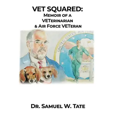 "Vet Squared: Memoir of a VETerinarian & Air Force VETeran" - "" ("Tate Samuel W.")