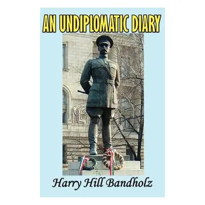 "An Undiplomatic Diary" - "" ("Bandholtz Harry Hill")