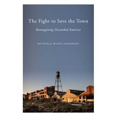 "The Fight to Save the Town: Reimagining Discarded America" - "" ("Wilde Anderson Michelle")